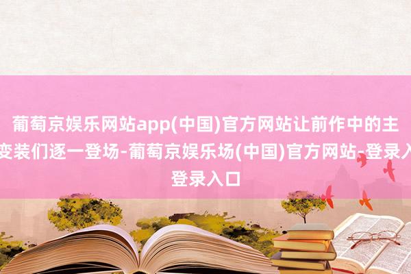 葡萄京娱乐网站app(中国)官方网站让前作中的主要变装们逐一登场-葡萄京娱乐场(中国)官方网站-登录入口