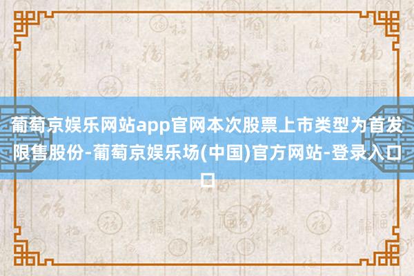 葡萄京娱乐网站app官网本次股票上市类型为首发限售股份-葡萄京娱乐场(中国)官方网站-登录入口