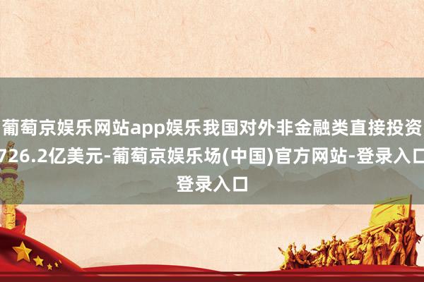 葡萄京娱乐网站app娱乐我国对外非金融类直接投资726.2亿美元-葡萄京娱乐场(中国)官方网站-登录入口