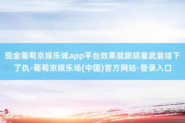 现金葡萄京娱乐城app平台效果就跟胡塞武装结下了仇-葡萄京娱乐场(中国)官方网站-登录入口