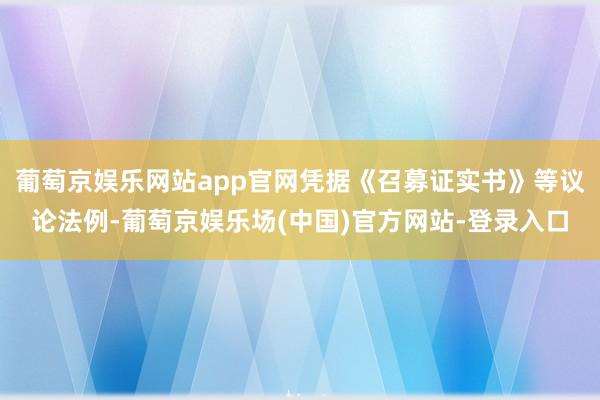 葡萄京娱乐网站app官网凭据《召募证实书》等议论法例-葡萄京娱乐场(中国)官方网站-登录入口