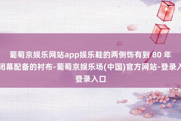 葡萄京娱乐网站app娱乐鞋的两侧饰有到 80 年代闭幕配备的衬布-葡萄京娱乐场(中国)官方网站-登录入口