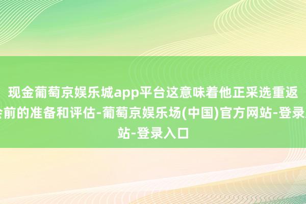 现金葡萄京娱乐城app平台这意味着他正采选重返社会前的准备和评估-葡萄京娱乐场(中国)官方网站-登录入口