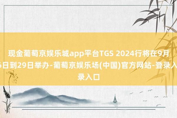 现金葡萄京娱乐城app平台TGS 2024行将在9月26日到29日举办-葡萄京娱乐场(中国)官方网站-登录入口