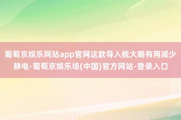 葡萄京娱乐网站app官网这款导入梳大略有用减少静电-葡萄京娱乐场(中国)官方网站-登录入口