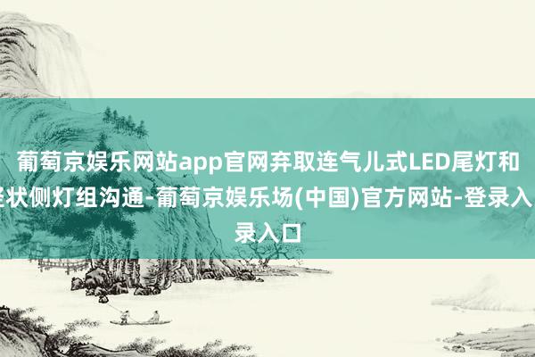 葡萄京娱乐网站app官网弃取连气儿式LED尾灯和竖状侧灯组沟通-葡萄京娱乐场(中国)官方网站-登录入口