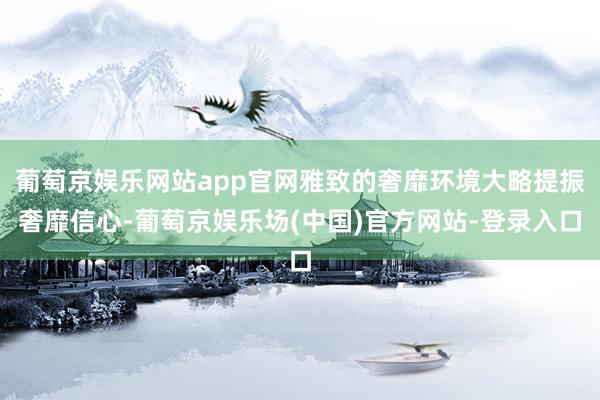 葡萄京娱乐网站app官网雅致的奢靡环境大略提振奢靡信心-葡萄京娱乐场(中国)官方网站-登录入口