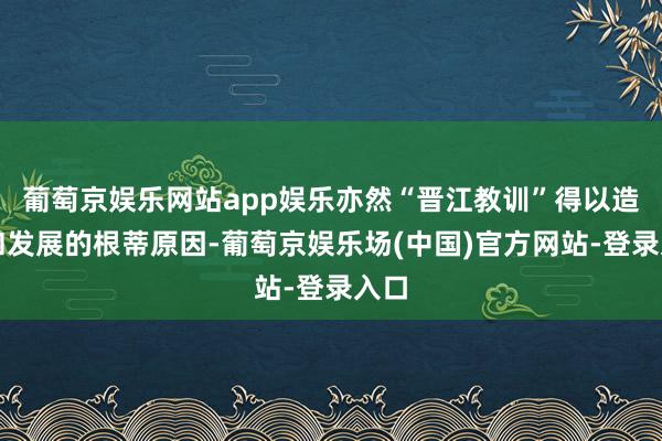 葡萄京娱乐网站app娱乐亦然“晋江教训”得以造成和发展的根蒂原因-葡萄京娱乐场(中国)官方网站-登录入口