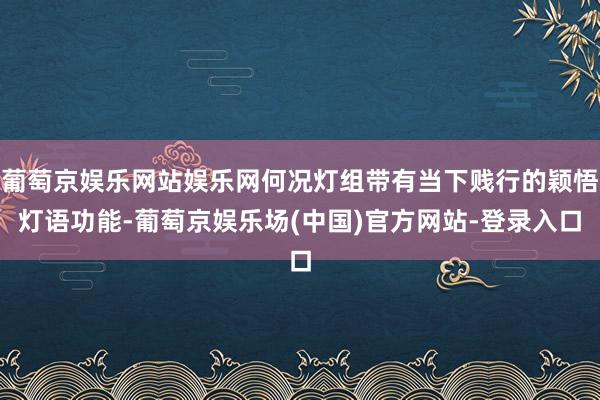 葡萄京娱乐网站娱乐网何况灯组带有当下贱行的颖悟灯语功能-葡萄京娱乐场(中国)官方网站-登录入口