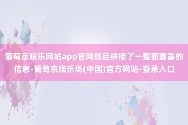 葡萄京娱乐网站app官网然后拼接了一整面圆善的信息-葡萄京娱乐场(中国)官方网站-登录入口