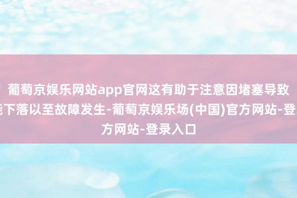 葡萄京娱乐网站app官网这有助于注意因堵塞导致的性能下落以至故障发生-葡萄京娱乐场(中国)官方网站-登录入口