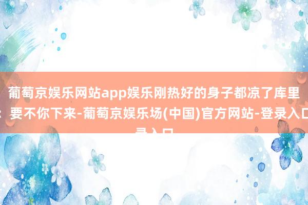 葡萄京娱乐网站app娱乐刚热好的身子都凉了库里：要不你下来-葡萄京娱乐场(中国)官方网站-登录入口