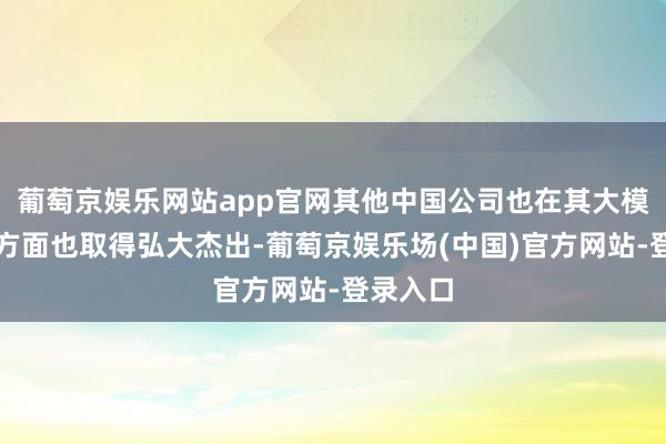 葡萄京娱乐网站app官网其他中国公司也在其大模子性能方面也取得弘大杰出-葡萄京娱乐场(中国)官方网站-登录入口