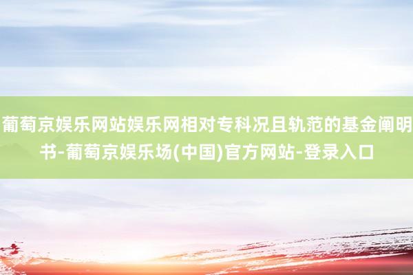 葡萄京娱乐网站娱乐网相对专科况且轨范的基金阐明书-葡萄京娱乐场(中国)官方网站-登录入口