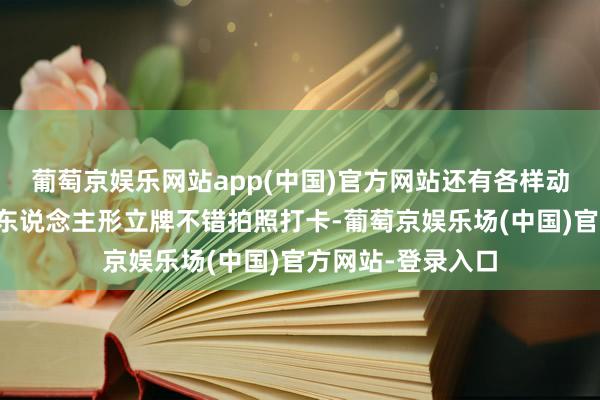 葡萄京娱乐网站app(中国)官方网站还有各样动漫东说念主物的东说念主形立牌不错拍照打卡-葡萄京娱乐场(中国)官方网站-登录入口