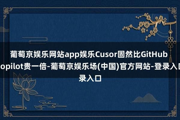 葡萄京娱乐网站app娱乐Cusor固然比GitHub Copilot贵一倍-葡萄京娱乐场(中国)官方网站-登录入口