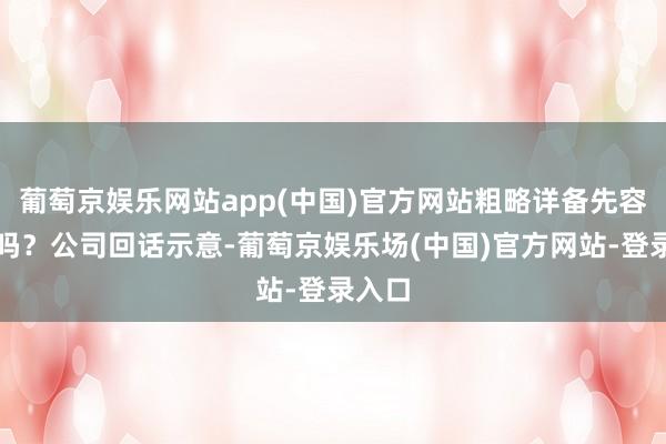 葡萄京娱乐网站app(中国)官方网站粗略详备先容一下吗？公司回话示意-葡萄京娱乐场(中国)官方网站-登录入口