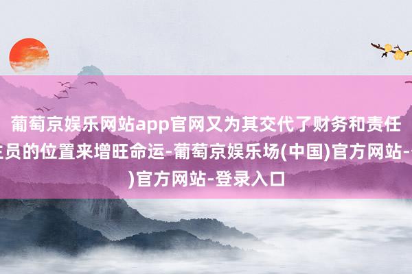 葡萄京娱乐网站app官网又为其交代了财务和责任主说念主员的位置来增旺命运-葡萄京娱乐场(中国)官方网站-登录入口