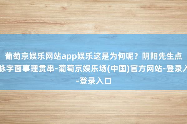 葡萄京娱乐网站app娱乐这是为何呢？阴阳先生点真脉字面事理贯串-葡萄京娱乐场(中国)官方网站-登录入口