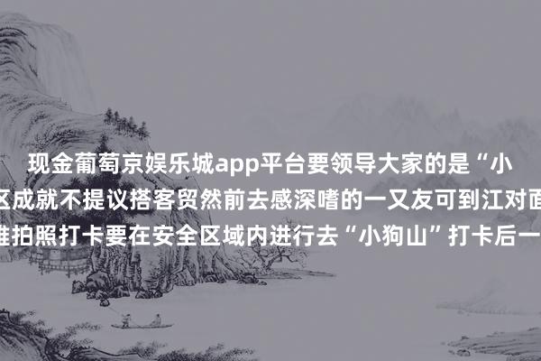 现金葡萄京娱乐城app平台要领导大家的是“小狗山”尚未行为发扬景区成就不提议搭客贸然前去感深嗜的一又友可到江对面的不雅景平台远不雅拍照打卡要在安全区域内进行去“小狗山”打卡后一说念还能游玩多个景点驱车行驶在G348国说念上可将西陵峡的壮阔与坎坷尽收眼底图源：嘉树传媒开始：新闻坊、芳华湖北、湖北文旅、宜昌市文化和旅游局、秭归发布、网友探究、此前报说念 发布于：河南省-葡萄京娱乐场(中国)官方网站-登